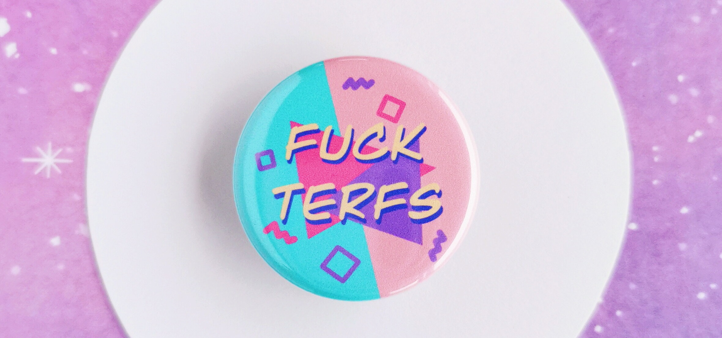 "Fuck TERFs" pin : https://cosmicqueers.com/pinsandbuttonsshop/pin26-dmrd7-f54yl-n36fa